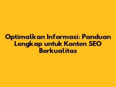 Optimalkan Informasi: Panduan Lengkap untuk Konten SEO Berkualitas