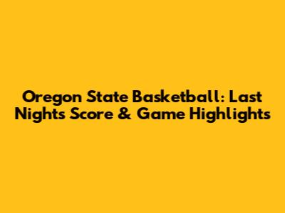 Oregon State Basketball: Last Night's Score & Game Highlights