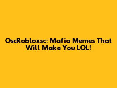 OscRobloxsc: Mafia Memes That Will Make You LOL!