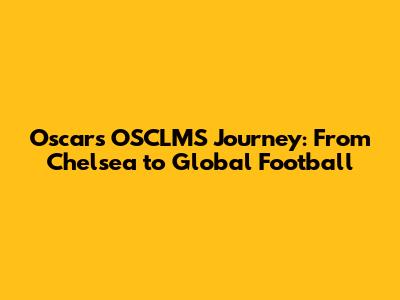 Oscar's OSCLMS Journey: From Chelsea to Global Football