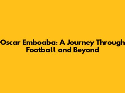 Oscar Emboaba: A Journey Through Football and Beyond