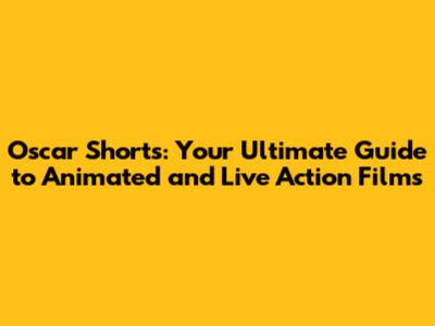 Oscar Shorts: Your Ultimate Guide to Animated and Live Action Films