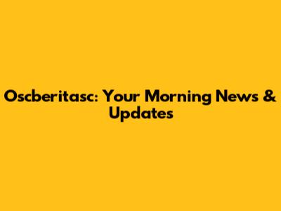 Oscberitasc: Your Morning News & Updates
