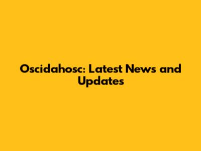Oscidahosc: Latest News and Updates