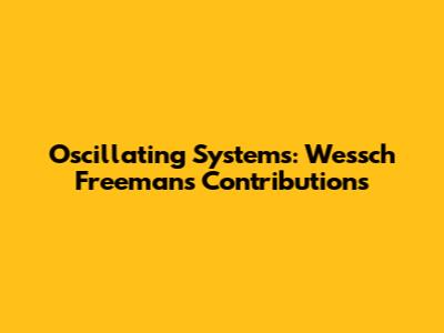 Oscillating Systems: Wessch Freeman's Contributions