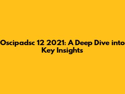 Oscipadsc 12 2021: A Deep Dive into Key Insights