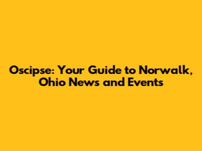 Oscipse: Your Guide to Norwalk, Ohio News and Events