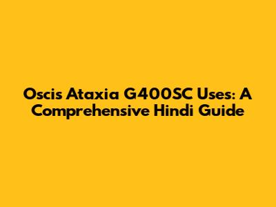 Oscis Ataxia G400SC Uses: A Comprehensive Hindi Guide