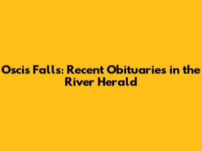 Oscis Falls: Recent Obituaries in the River Herald