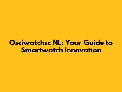 Osciwatchsc NL: Your Guide to Smartwatch Innovation
