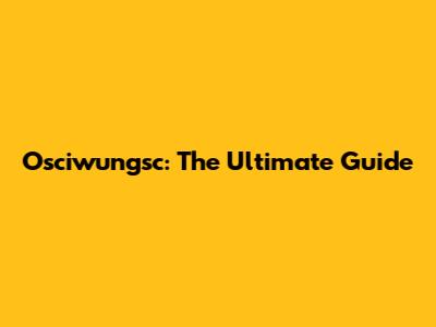 Osciwungsc: The Ultimate Guide