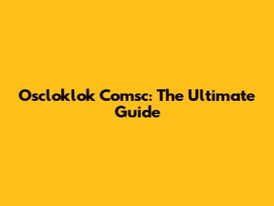 Oscloklok Comsc: The Ultimate Guide