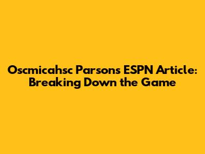 Oscmicahsc Parsons ESPN Article: Breaking Down the Game