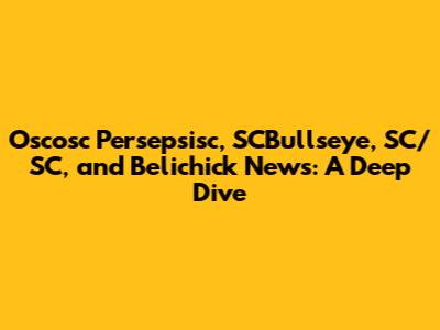 Oscosc Persepsisc, SCBullseye, SC/SC, and Belichick News: A Deep Dive
