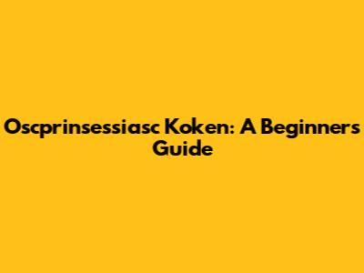 Oscprinsessiasc Koken: A Beginner's Guide
