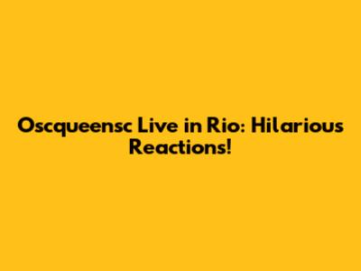 Oscqueensc Live in Rio: Hilarious Reactions!