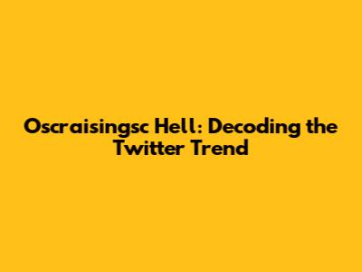 Oscraisingsc Hell: Decoding the Twitter Trend