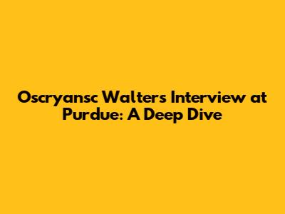 Oscryansc Walters Interview at Purdue: A Deep Dive