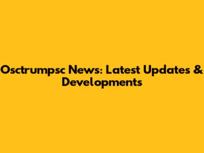 Osctrumpsc News: Latest Updates & Developments
