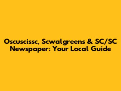 Oscuscissc, Scwalgreens & SC/SC Newspaper: Your Local Guide