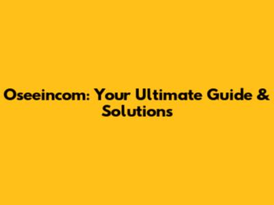 Oseeincom: Your Ultimate Guide & Solutions