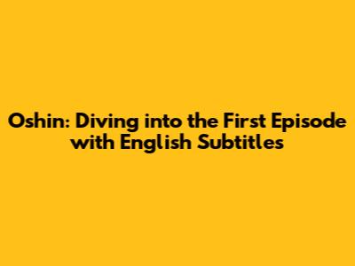 Oshin: Diving into the First Episode with English Subtitles