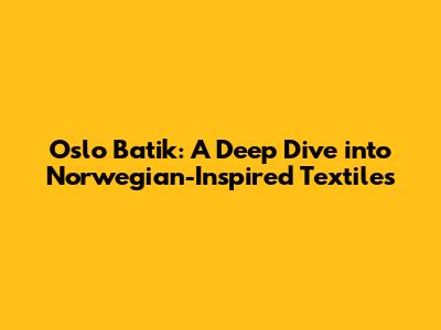 Oslo Batik: A Deep Dive into Norwegian-Inspired Textiles