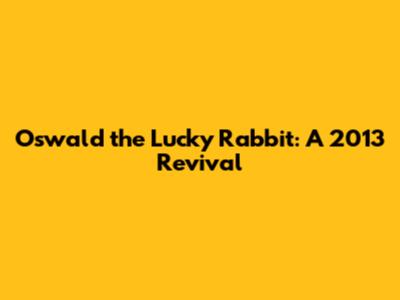 Oswald the Lucky Rabbit: A 2013 Revival
