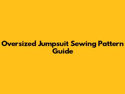 Oversized Jumpsuit Sewing Pattern Guide