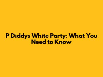 P Diddy's White Party: What You Need to Know