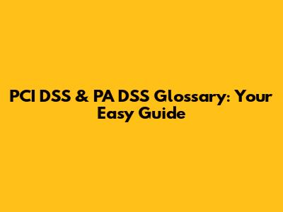 PCI DSS & PA DSS Glossary: Your Easy Guide