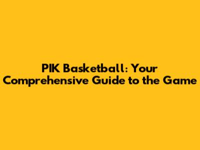 PIK Basketball: Your Comprehensive Guide to the Game