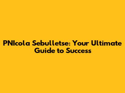 PNIcola Sebulletse: Your Ultimate Guide to Success