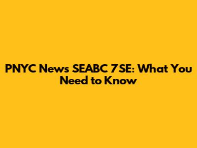 PNYC News SEABC 7SE: What You Need to Know