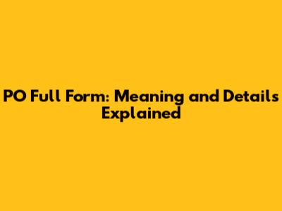 PO Full Form: Meaning and Details Explained