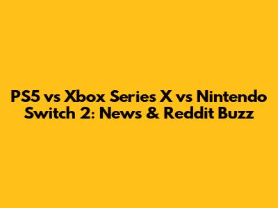 PS5 vs Xbox Series X vs Nintendo Switch 2: News & Reddit Buzz