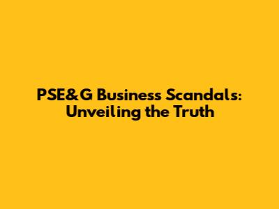 PSE&G Business Scandals: Unveiling the Truth
