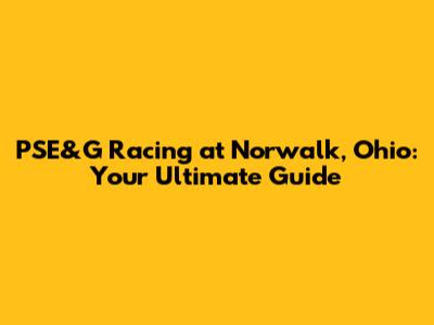 PSE&G Racing at Norwalk, Ohio: Your Ultimate Guide