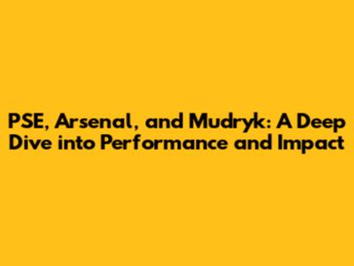 PSE, Arsenal, and Mudryk: A Deep Dive into Performance and Impact
