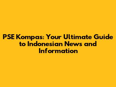PSE Kompas: Your Ultimate Guide to Indonesian News and Information