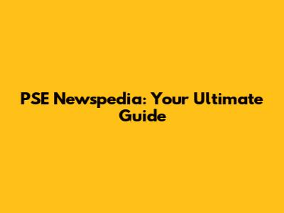 PSE Newspedia: Your Ultimate Guide
