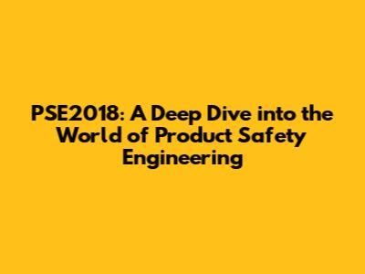 PSE2018: A Deep Dive into the World of Product Safety Engineering