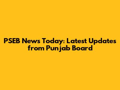 PSEB News Today: Latest Updates from Punjab Board