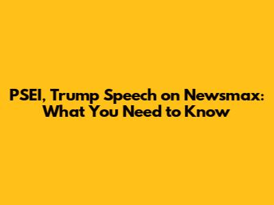 PSEI, Trump Speech on Newsmax: What You Need to Know