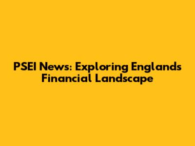 PSEI News: Exploring England's Financial Landscape