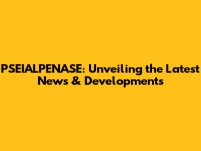 PSEIALPENASE: Unveiling the Latest News & Developments