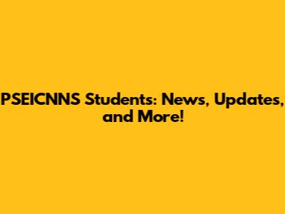 PSEICNNS Students: News, Updates, and More!