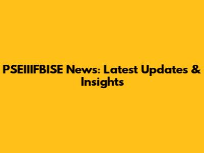 PSEIIIFBISE News: Latest Updates & Insights