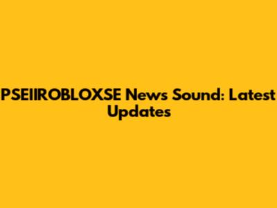 PSEIIROBLOXSE News Sound: Latest Updates