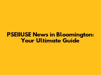 PSEIIUSE News in Bloomington: Your Ultimate Guide